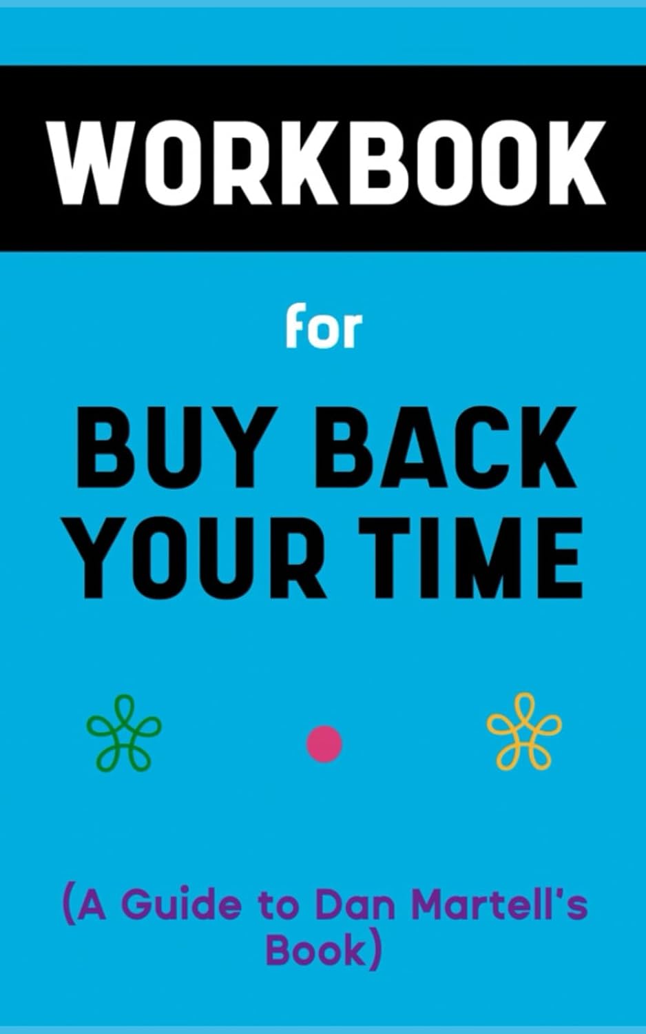 Workbook For Buy Back Your Time By Dan Martell