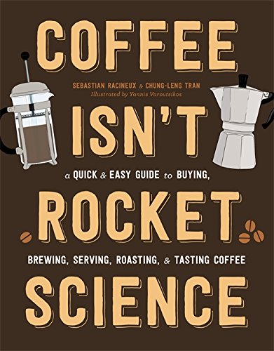 Coffee Isn’t Rocket Science: A Quick and Easy Guide to Buying, Brewing, Serving, Roasting, and Tasting